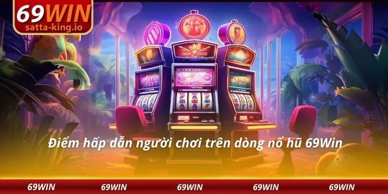 Điểm hấp dẫn người chơi trên dòng nổ hũ 69Win