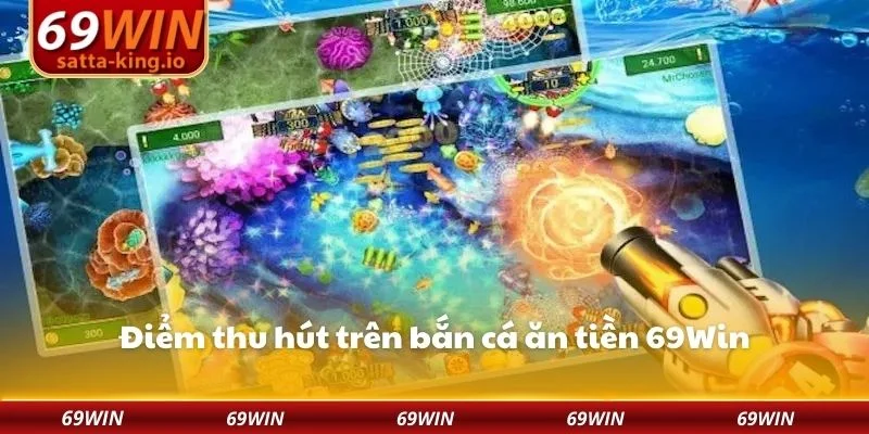 Điểm thu hút trên bắn cá ăn tiền 69Win